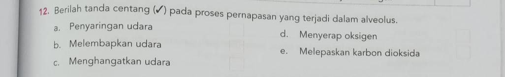 Berilah tanda centang (✔) pada proses pernapasan yang terjadi dalam alveolus.
a. Penyaringan udara d. Menyerap oksigen
b. Melembapkan udara
e. Melepaskan karbon dioksida
c. Menghangatkan udara