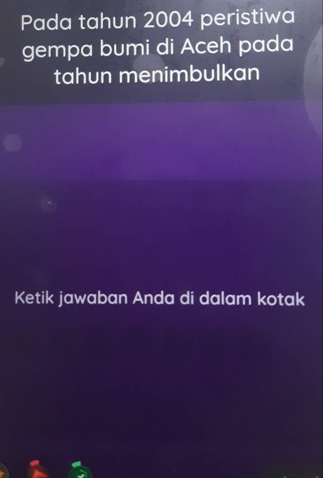Pada tahun 2004 peristiwa 
gempa bumi di Aceh pada 
tahun menimbulkan 
Ketik jawaban Anda di dalam kotak