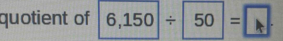 quotient of 6,150/ 50=□