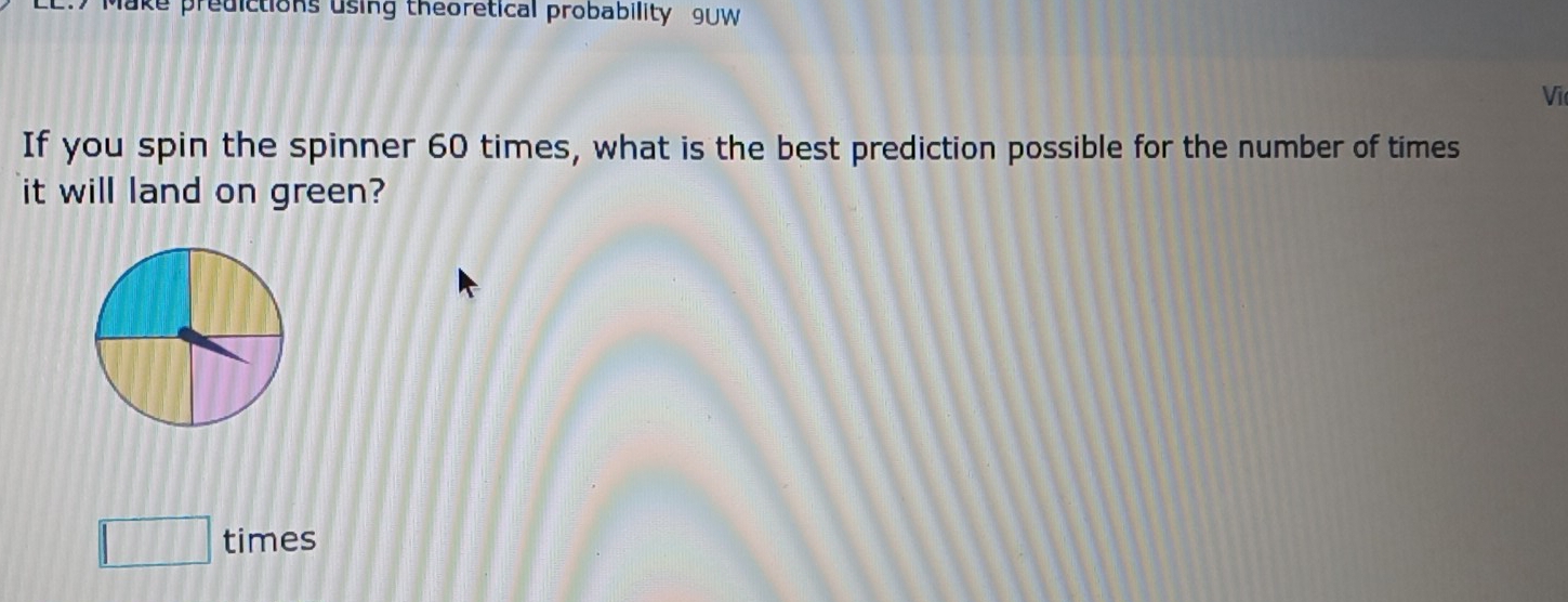 ake predictions using theoretical probability 9UW 
Vi 
If you spin the spinner 60 times, what is the best prediction possible for the number of times 
it will land on green? 
times