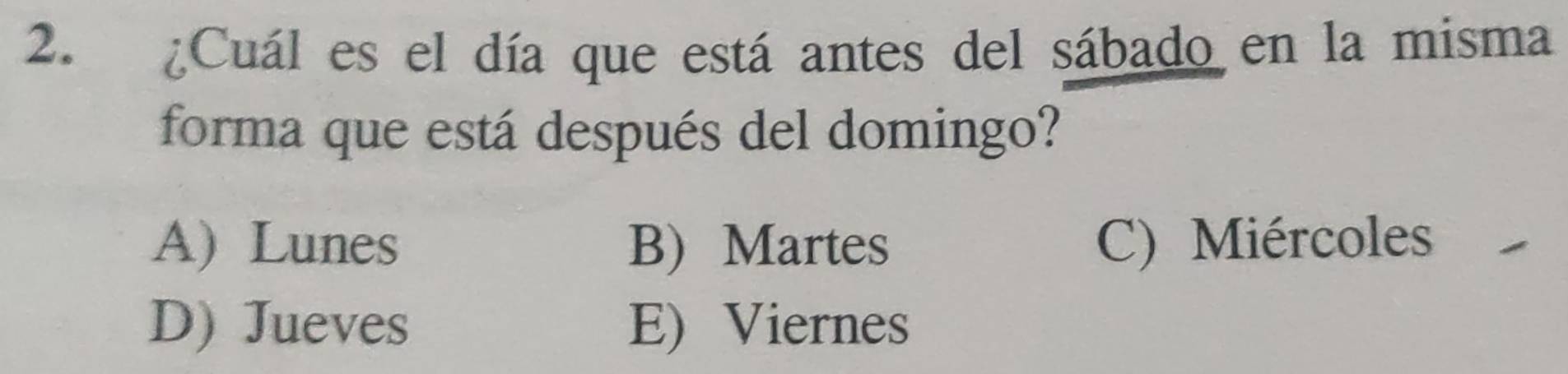 ¿Cuál es el día que está antes del sábado en la misma
forma que está después del domingo?
A) Lunes B) Martes C) Miércoles
D) Jueves E) Viernes