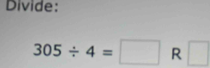 Divide:
305/ 4=□ R □