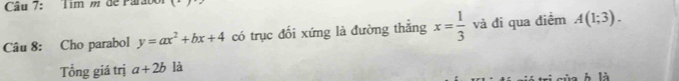 Tim m de Parão 
Câu 8: Cho parabol y=ax^2+bx+4 có trục đối xứng là đường thắng x= 1/3  và đi qua diểm A(1;3). 
Tổng giá trị a+2b là 
h là