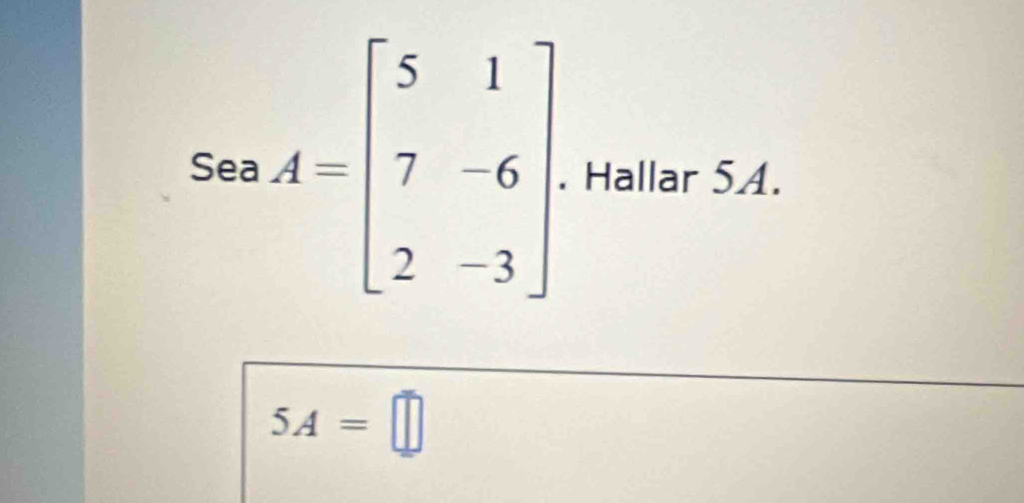 SeaA=beginbmatrix 5&1 7&-6 2&-3endbmatrix. Hallar 5A.
5A=□