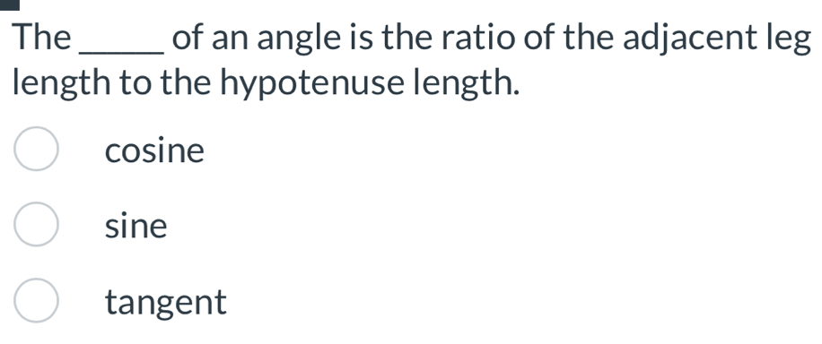 The_ of an angle is the ratio of the adjacent leg
length to the hypotenuse length.
cosine
sine
tangent