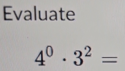 Evaluate
4^0· 3^2=