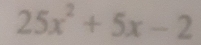 25x^2+5x-2