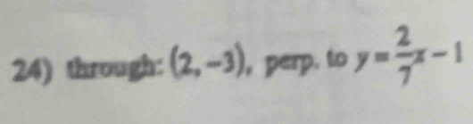 through: (2,-3) , perp. to y= 2/7 x-1