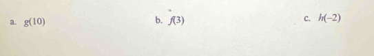 a. g(10) b. f(3) C. h(-2)