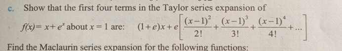 Show that the first four terms in the Taylor series expansion of
f(x)=x+e^x about x=1 are: (1+e)x+e[frac (x-1)^22!+frac (x-1)^33!+frac (x-1)^44!+...]
Find the Maclaurin series expansion for the following functions: