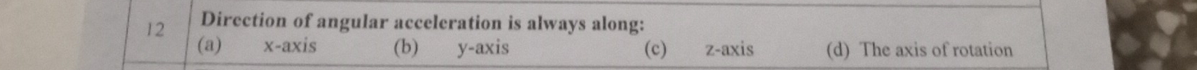 Direction of angular acceleration is always along:
(a) x-axis (b) y-axis (c) z -axis (d) The axis of rotation