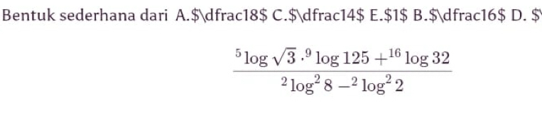 Bentuk sederhana dari A.$dfrac18$ C.$dfrac14$ E. $1 $ B.$dfrac16$ D. $
frac ^5log sqrt(3)·^9log 125+^16log 32^2log^28-^2log^22