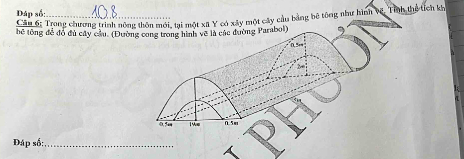 Đáp số:_ 
Câu 6: Trong chương trình nôngcầu bằng bê tông như hình về. Tính thể tích kh 
bê tông đề đổ đủ cây cầu. (Đườn 
5 
t 
Đáp số:_