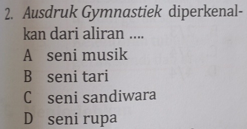 Ausdruk Gymnastiek diperkenal-
kan dari aliran ....
A seni musik
B seni tari
C£seni sandiwara
Déseni rupa