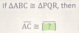 If △ ABC≌ △ PQR , then
overline AC≌ ?]