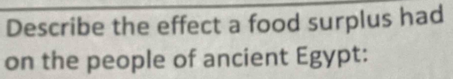 Describe the effect a food surplus had 
on the people of ancient Egypt: