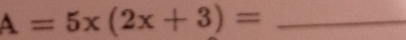 A=5x(2x+3)= _