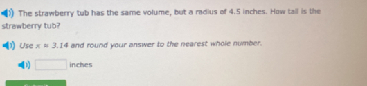 The strawberry tub has the same volume, but a radius of 4.5 inches. How ...
