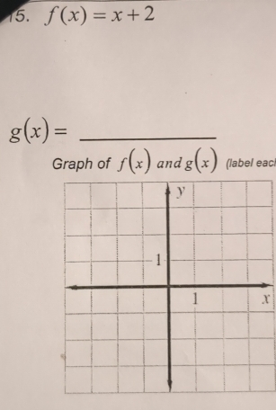 f(x)=x+2
g(x)= _ 
Graph of f(x) and g(x) (label eacl
x