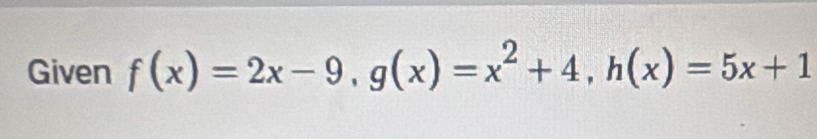 Given f(x)=2x-9, g(x)=x^2+4, h(x)=5x+1