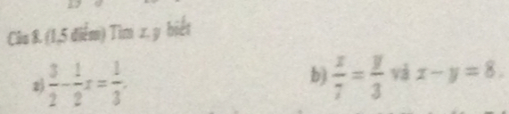 (1,5 điểm) Tìm z. y biết 
2  3/2 - 1/2 x= 1/3 . 
b)  x/7 = y/3  và x-y=8.