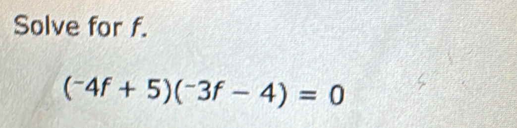 Solve for f.
(^-4f+5)(^-3f-4)=0