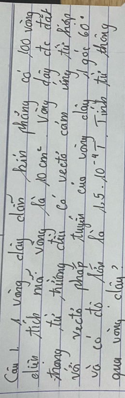 Can 1 A vòng clay clàn hùn phèng cò 100 vàng 
elài tic má váng là 10cm^2 Vany day to dàr 
zhōng tù tiáng cài Co vecto cam ving tù hop 
vǔ vecto phap tugán cuo vony claygó 60°
và cǒ do Aǎn Rà 1.5· 10^(-4)T Tinb to thing 
qua vong `clay?