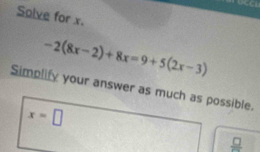 Solve for x.
-2(8x-2)+8x=9+5(2x-3)
Simplify your answer as much as possible,
x=□
 □ /□  