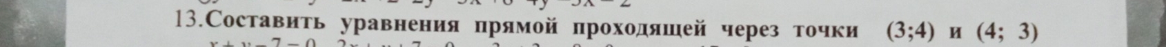 13.Составить уравнения прямой проходяшей через точки (3;4) (4;3)