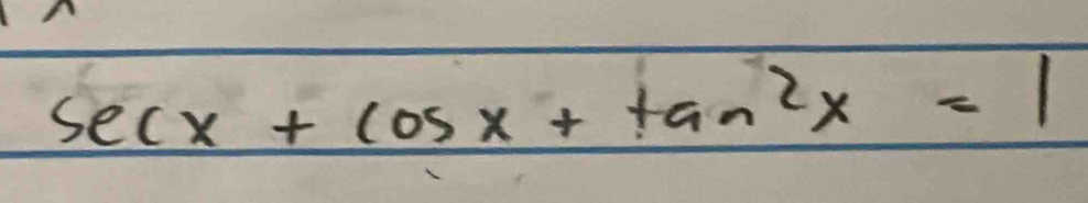 sec x+cos x+tan^2x=1