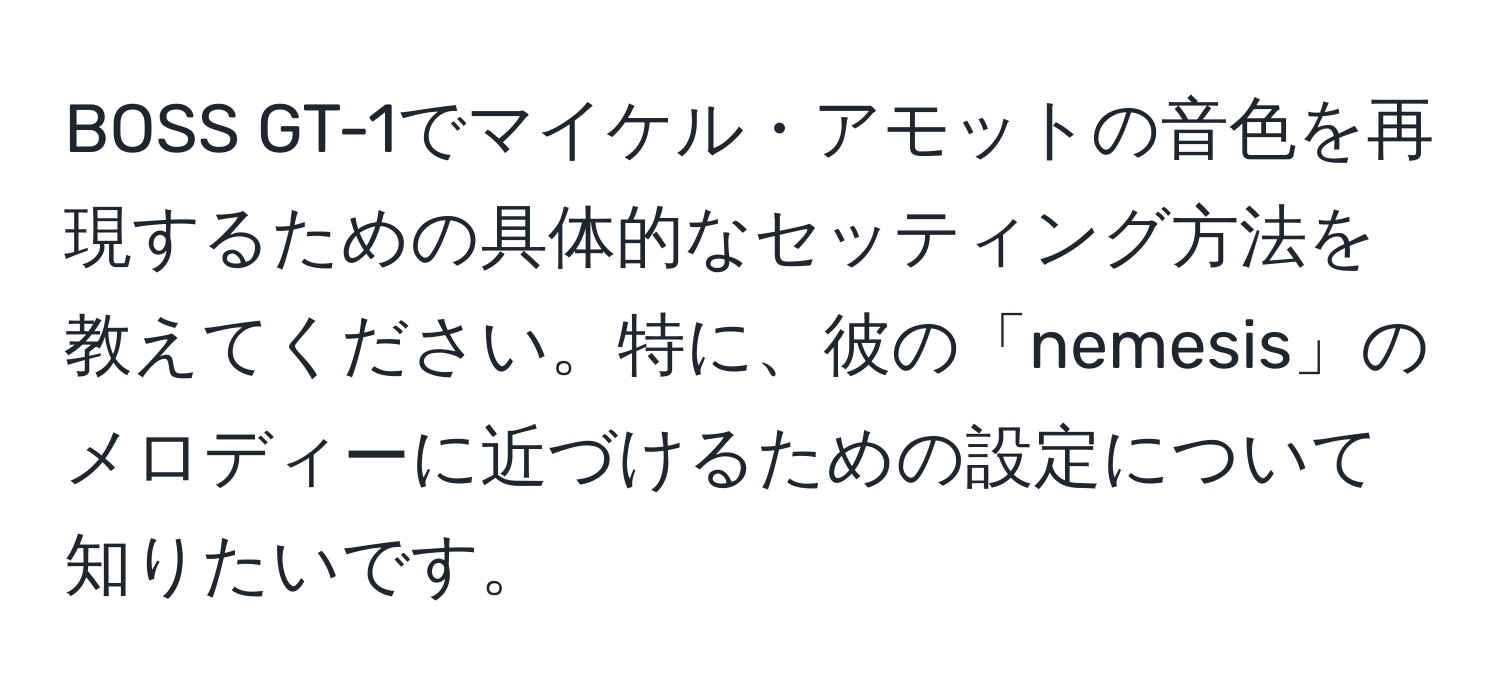 BOSS GT-1でマイケル・アモットの音色を再現するための具体的なセッティング方法を教えてください。特に、彼の「nemesis」のメロディーに近づけるための設定について知りたいです。