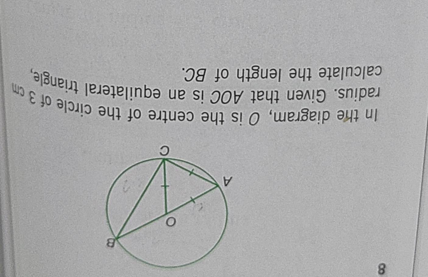 In the diagram, O is the centre of the circle of 3 cm
radius. Given that AOC is an equilateral triangle, 
calculate the length of BC.