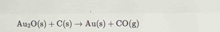 Au_2O(s)+C(s)to Au(s)+CO(g)