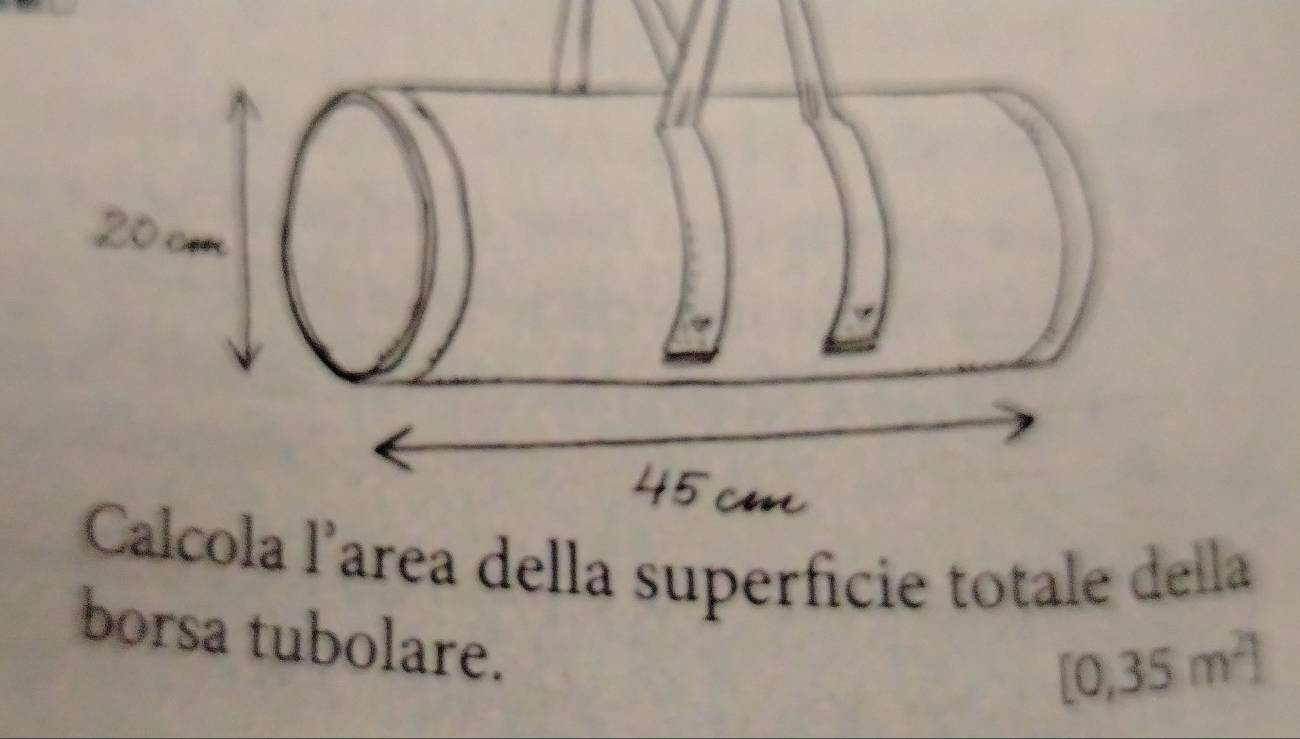 Calcola l’area della superficie totale della
borsa tubolare.
[0,35m^2]