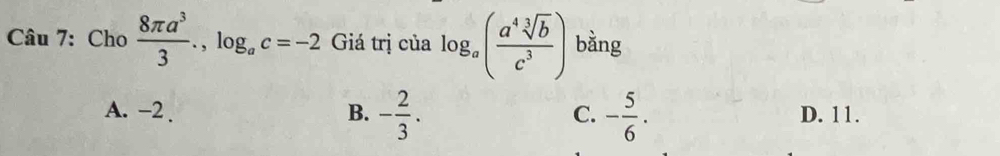 Cho  8π a^3/3 ., log _ac=-2 Giá trị của log _a( a^4sqrt[3](b)/c^3 ) bằng
A. −2. B. - 2/3 . C. - 5/6 . D. 11.