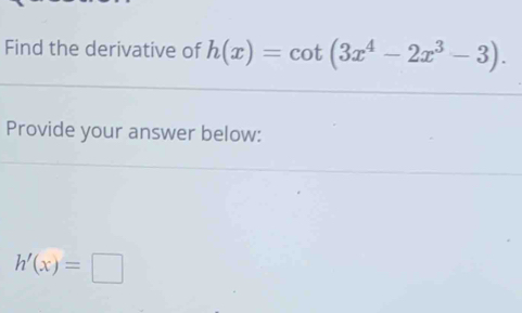 Find the derivative of h(x)=cot (3x^4-2x^3-3). 
Provide your answer below:
h'(x)=□