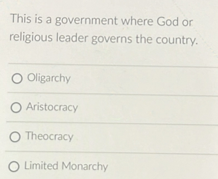 This is a government where God or
religious leader governs the country.
Oligarchy
Aristocracy
Theocracy
Limited Monarchy