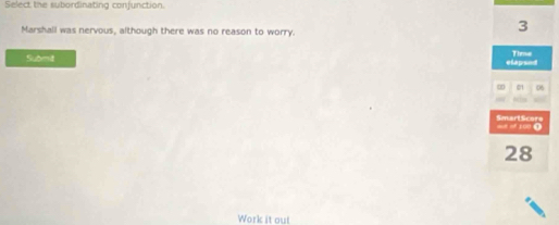 Select the subordinating conjunction. 
Marshall was nervous, although there was no reason to worry.
3
Submit elapsed Time 
∞ 01 06

= o 100 SmartScore
28
Work it out