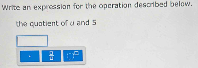 Write an expression for the operation described below. 
the quotient of u and 5.  □ /□  