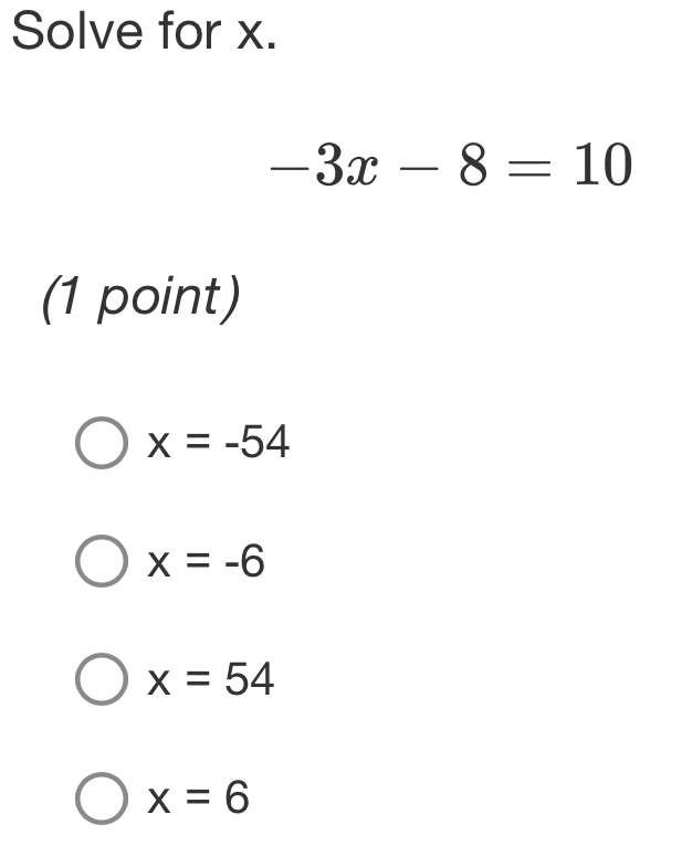 Solve for x.
-3x-8=10
(1 point)
x=-54
x=-6
x=54
x=6