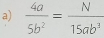  4a/5b^2 = N/15ab^3 