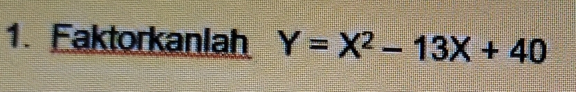 Faktorkanlah Y=X^2-13X+40