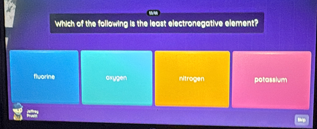 Which of the following is the least electronegative element?
fluorine oxygen nitrogen potassium
Jeffrey
Prveitt