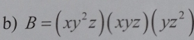 B=(xy^2z)(xyz)(yz^2)