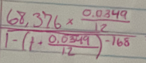 frac 68,376*  (0.0349)/12 1-(1+ (0.0349)/12 )^-168