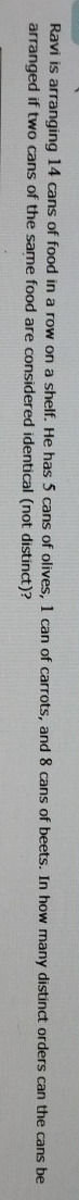 Ravi is arranging 14 cans of food in a row on a shelf. He has 5 cans of olives, 1 can of carrots, and 8 cans of beets. In how many distinct orders can the cans be 
arranged if two cans of the same food are considered identical (not distinct)?