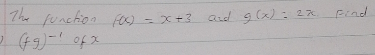 The function F(x)=x+3 aid g(x)=2x Find
(fg)^-1 of x