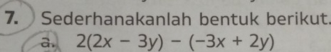 Sederhanakanlah bentuk berikut. 
a. 2(2x-3y)-(-3x+2y)