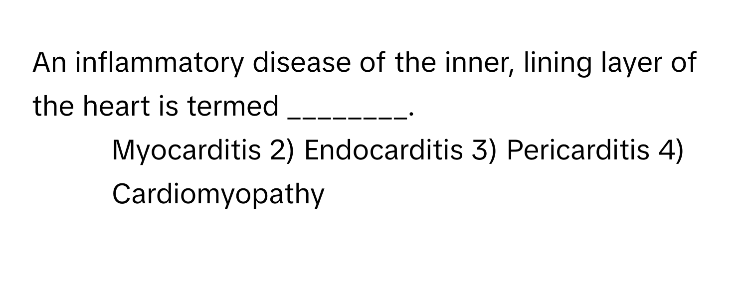 An inflammatory disease of the inner, lining layer of the heart is termed ________.

1) Myocarditis 2) Endocarditis 3) Pericarditis 4) Cardiomyopathy