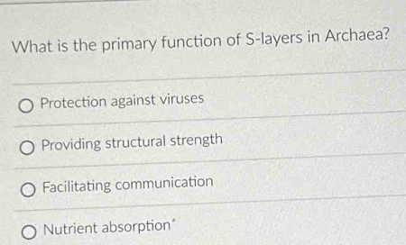 What is the primary function of S-layers in Archaea?
Protection against viruses
Providing structural strength
Facilitating communication
Nutrient absorption"